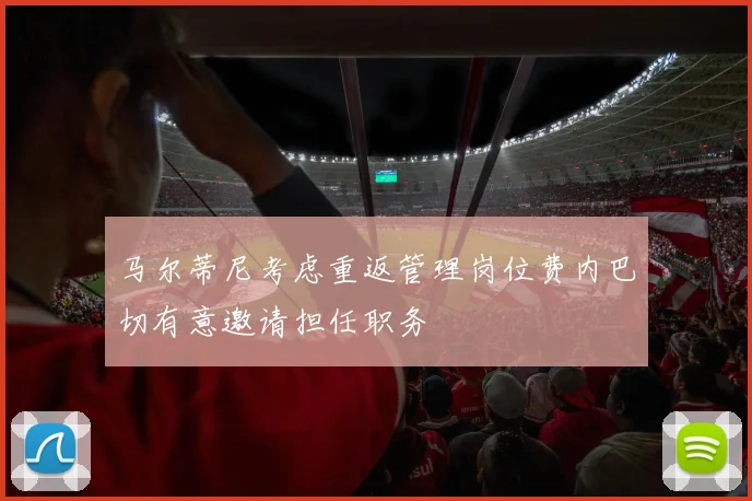 马尔蒂尼考虑重返管理岗位费内巴切有意邀请担任职务