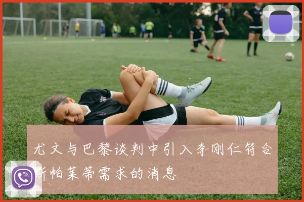 尤文与巴黎谈判中引入李刚仁符合斯帕莱蒂需求的消息