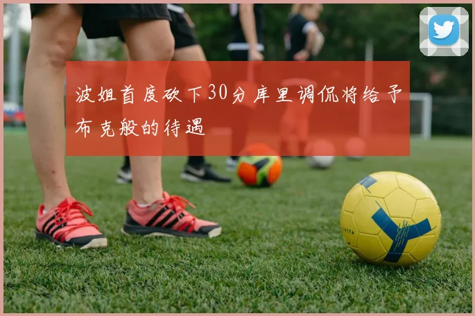 波姐首度砍下30分库里调侃将给予布克般的待遇