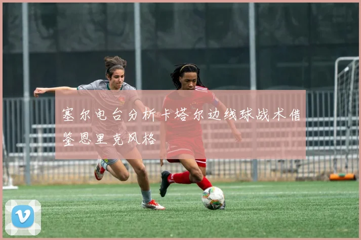 塞尔电台分析卡塔尔边线球战术借鉴恩里克风格